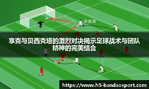 享克与贝西克塔的激烈对决揭示足球战术与团队精神的完美结合