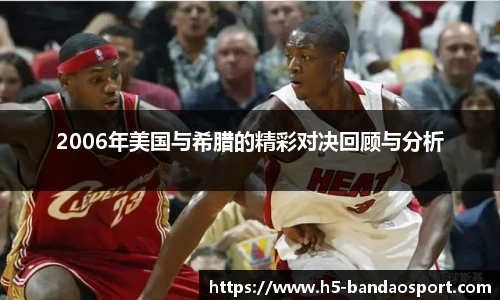 2006年美国与希腊的精彩对决回顾与分析