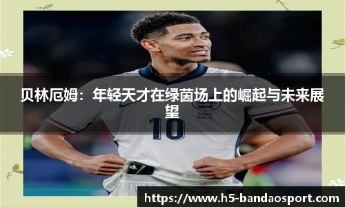 贝林厄姆：年轻天才在绿茵场上的崛起与未来展望