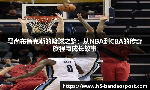 马尚布鲁克斯的篮球之路：从NBA到CBA的传奇旅程与成长故事