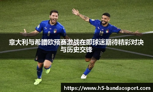 意大利与希腊欧预赛激战在即球迷期待精彩对决与历史交锋