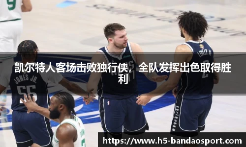 凯尔特人客场击败独行侠，全队发挥出色取得胜利