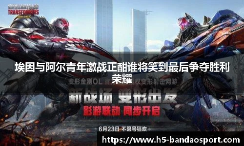 埃因与阿尔青年激战正酣谁将笑到最后争夺胜利荣耀