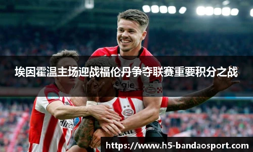 埃因霍温主场迎战福伦丹争夺联赛重要积分之战