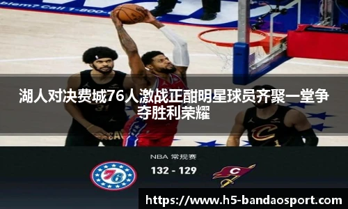 湖人对决费城76人激战正酣明星球员齐聚一堂争夺胜利荣耀
