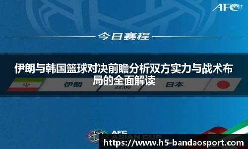 伊朗与韩国篮球对决前瞻分析双方实力与战术布局的全面解读