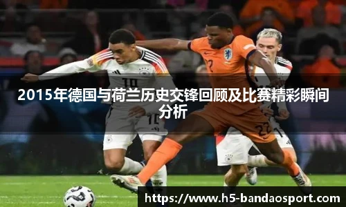 2015年德国与荷兰历史交锋回顾及比赛精彩瞬间分析
