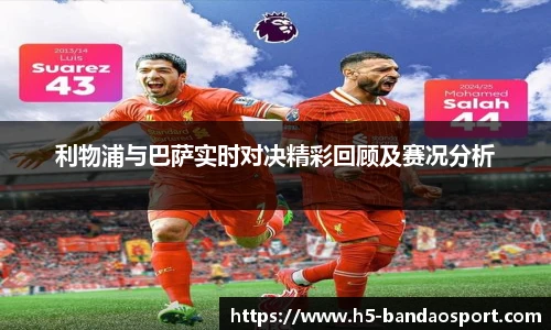利物浦与巴萨实时对决精彩回顾及赛况分析