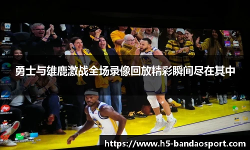 勇士与雄鹿激战全场录像回放精彩瞬间尽在其中