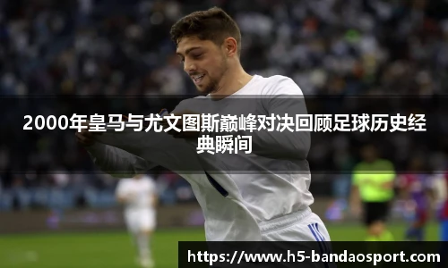2000年皇马与尤文图斯巅峰对决回顾足球历史经典瞬间