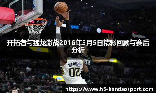 开拓者与猛龙激战2016年3月5日精彩回顾与赛后分析
