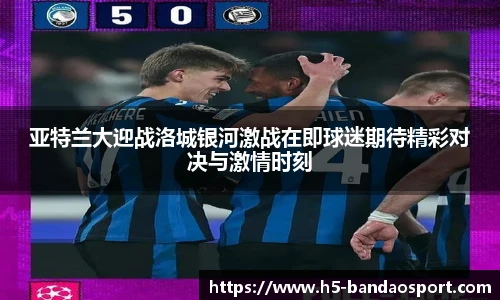 亚特兰大迎战洛城银河激战在即球迷期待精彩对决与激情时刻