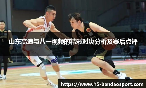 山东高速与八一视频的精彩对决分析及赛后点评