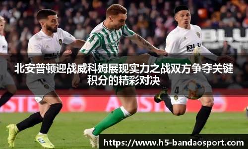 北安普顿迎战威科姆展现实力之战双方争夺关键积分的精彩对决