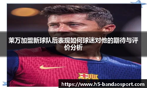 莱万加盟新球队后表现如何球迷对他的期待与评价分析