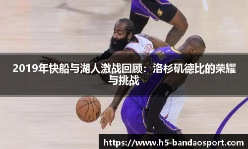 2019年快船与湖人激战回顾:洛杉矶德比的荣耀与挑战