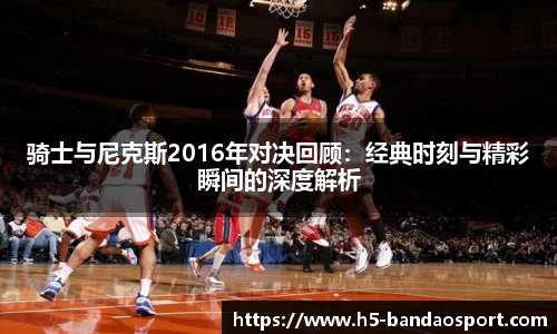 骑士与尼克斯2016年对决回顾：经典时刻与精彩瞬间的深度解析