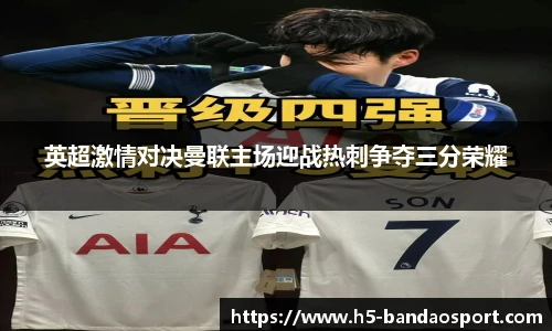 英超激情对决曼联主场迎战热刺争夺三分荣耀